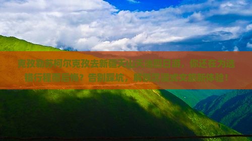 克孜勒苏柯尔克孜去新疆天山天池四日游