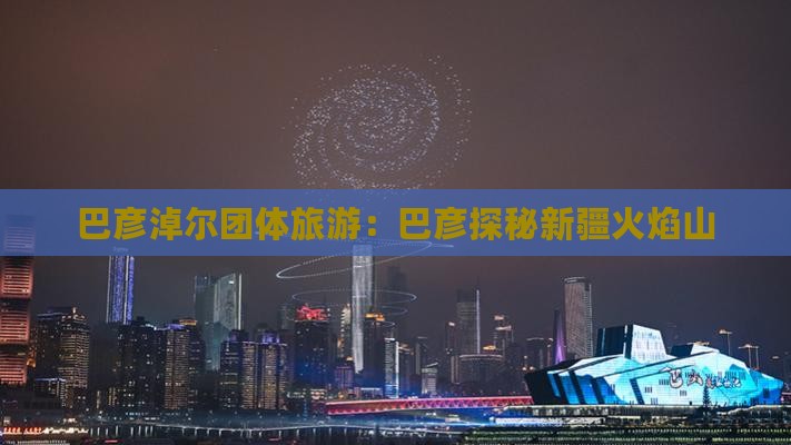 巴彦淖尔去新疆火焰山团体旅游