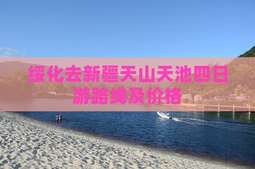 绥化去新疆天山天池四日游