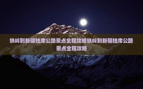 铁岭到新疆独库公路景点