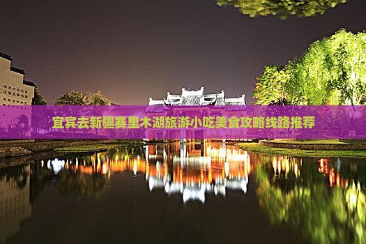宜宾去新疆赛里木湖旅游小吃美食攻略线路推荐