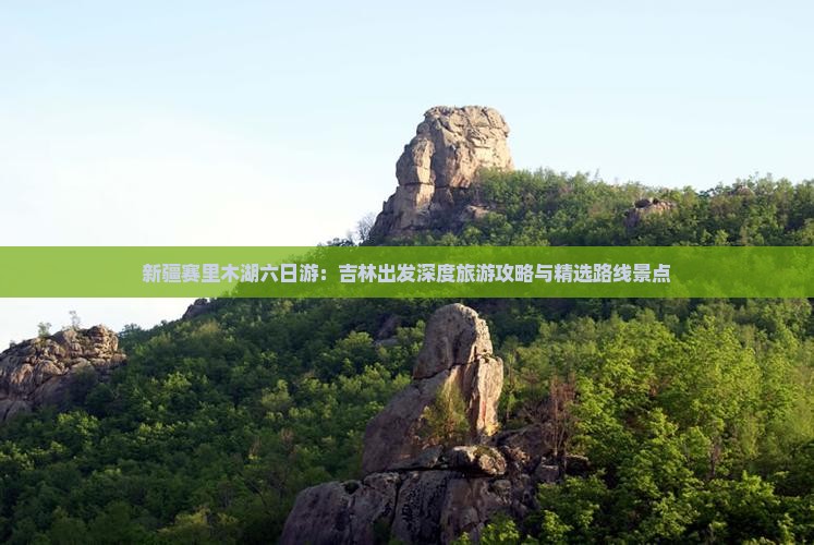 新疆赛里木湖六日游：吉林出发深度旅游攻略与精选路线景点