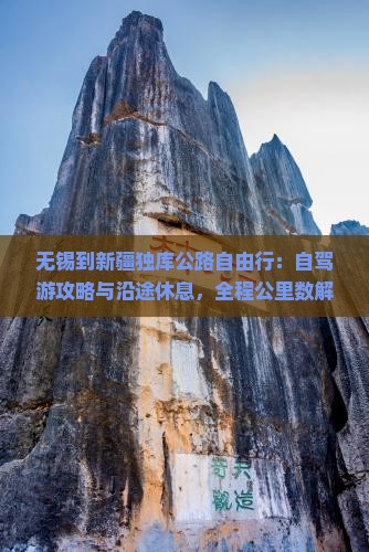无锡到新疆独库公路自由行：自驾游攻略与沿途休息，全程公里数解析