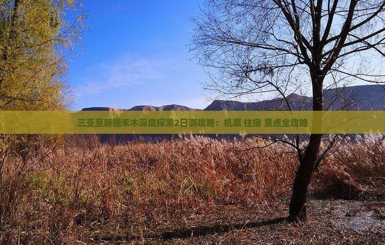 三亚至新疆禾木深度探索2日游攻略：机票+住宿+景点全攻略