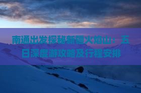 南通出发探秘新疆火焰山：五日深度游攻略及行程安排
