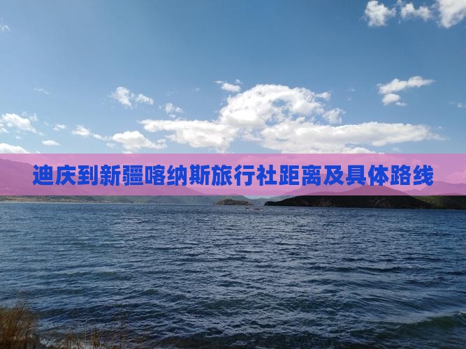 迪庆到新疆喀纳斯旅行社距离及具体路线
