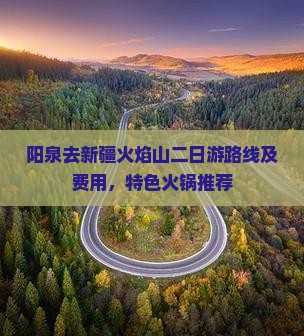 阳泉去新疆火焰山二日游路线及费用，特色火锅推荐