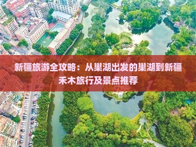 新疆旅游全攻略：从巢湖出发的巢湖到新疆禾木旅行及景点推荐