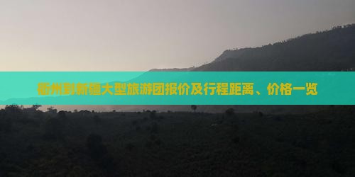衢州到新疆大型旅游团报价及行程距离、价格一览