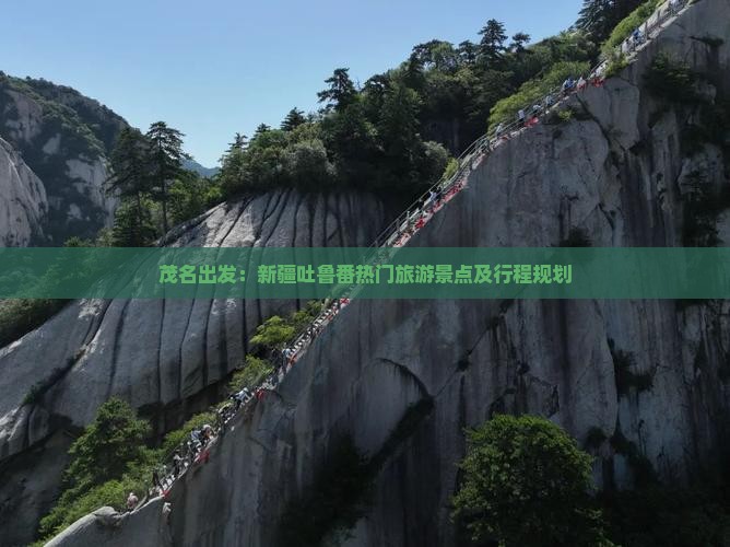茂名出发：新疆吐鲁番热门旅游景点及行程规划
