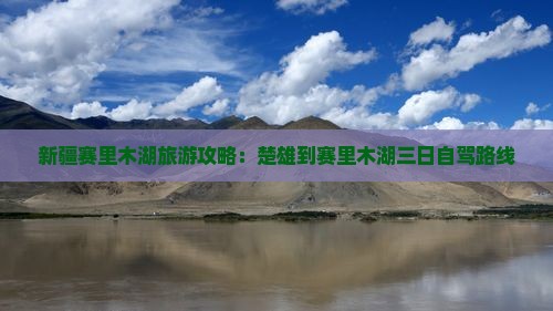 新疆赛里木湖旅游攻略：楚雄到赛里木湖三日自驾路线