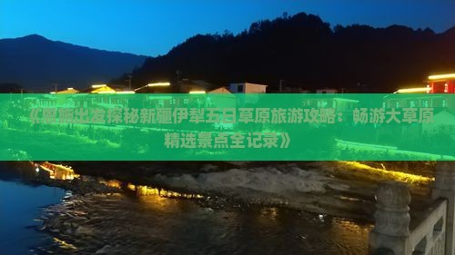 《恩施出发探秘新疆伊犁五日草原旅游攻略：畅游大草原精选景点全记录》