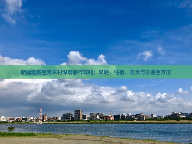 新疆塔城至禾木村深度旅行攻略：交通、住宿、美食与景点全方位