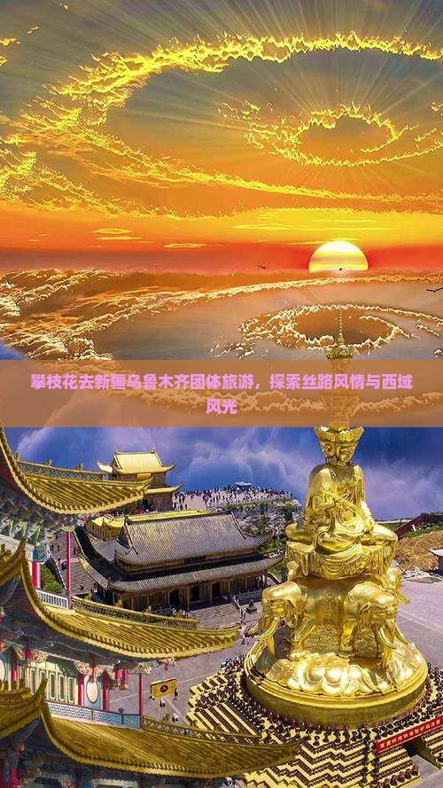 攀枝花去新疆乌鲁木齐团体旅游，探索丝路风情与西域风光