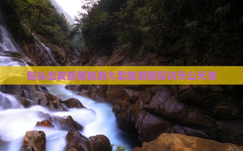 包头出发新疆旅游大型旅游团探访天山天池