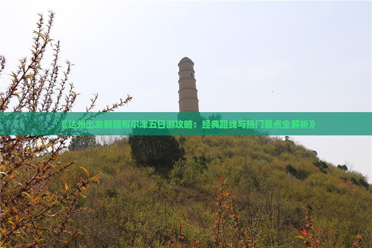 《达州出发新疆布尔津五日游攻略：经典路线与热门景点全解析》
