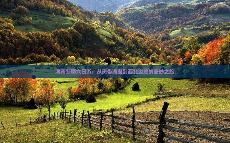 海南新疆六日游：从热带海岛到西北边城的奇妙之旅
