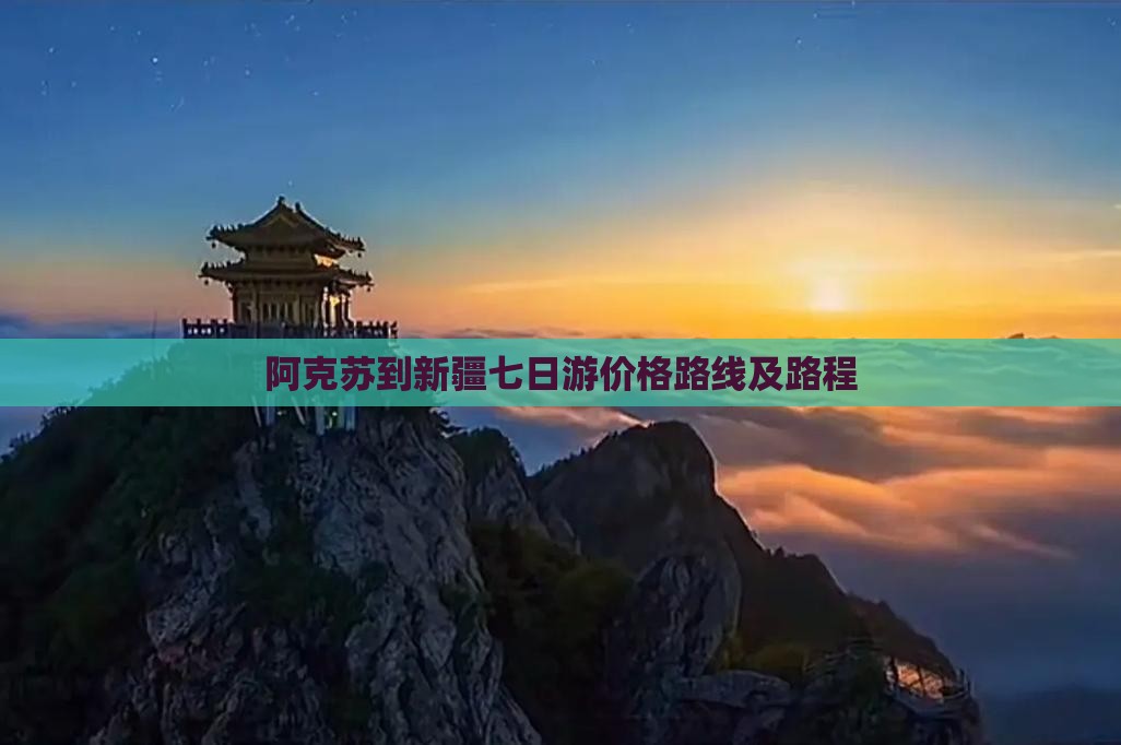 阿克苏到新疆七日游价格路线及路程