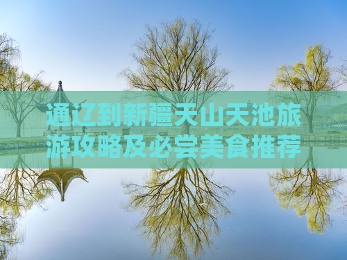 通辽到新疆天山天池旅游攻略及必尝美食推荐