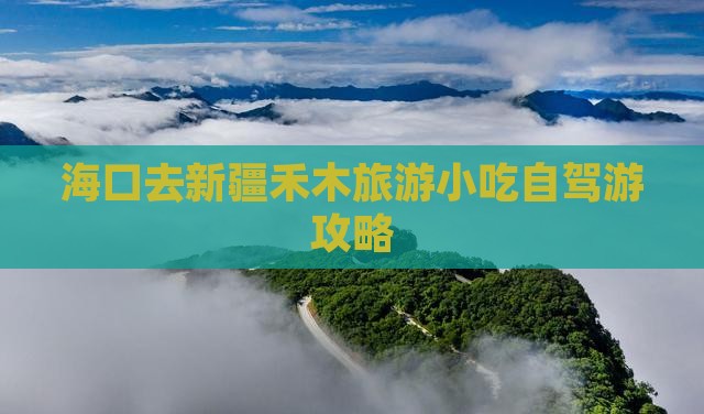 海口去新疆禾木旅游小吃自驾游攻略