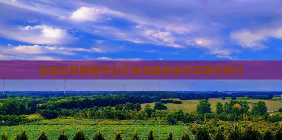运城出发新疆天山天池深度自由行攻略与旅行