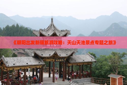 《朝阳出发新疆旅游攻略：天山天池景点专题之旅》