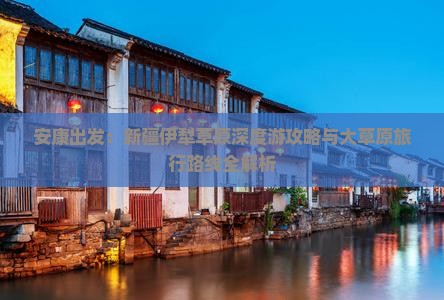 安康出发：新疆伊犁草原深度游攻略与大草原旅行路线全解析