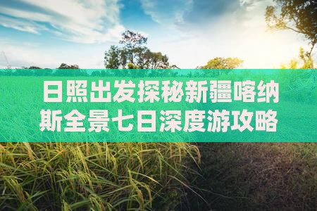 日照出发探秘新疆喀纳斯全景七日深度游攻略