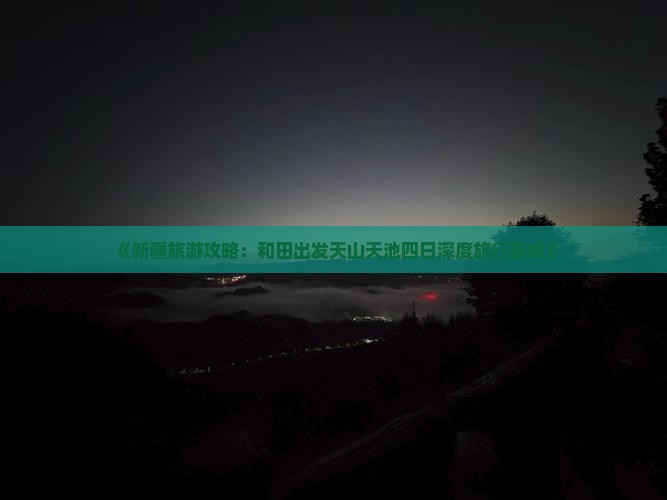《新疆旅游攻略：和田出发天山天池四日深度旅行路线》