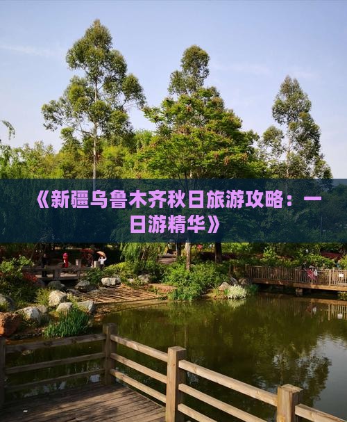 《新疆乌鲁木齐秋日旅游攻略：一日游精华》