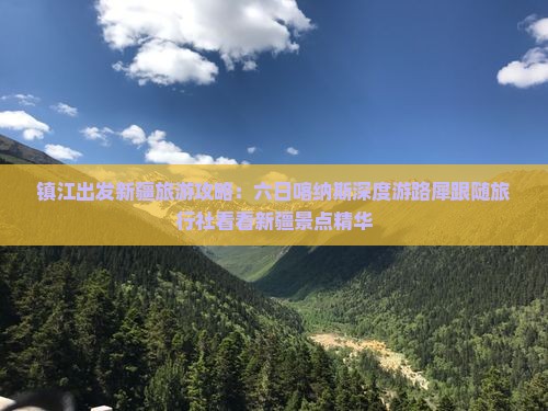 镇江出发新疆旅游攻略：六日喀纳斯深度游路犀跟随旅行社看看新疆景点精华