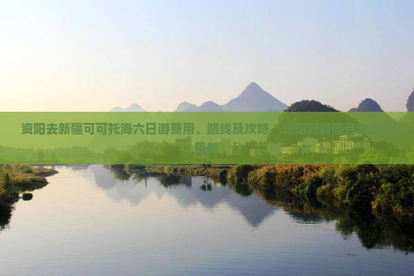 资阳去新疆可可托海六日游费用、路线及攻略，资阳到新疆且末县公里数