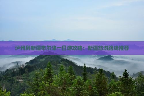 泸州到新疆布尔津一日游攻略：新疆旅游路线推荐