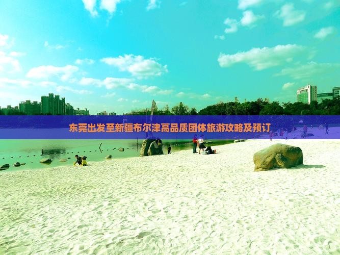 东莞出发至新疆布尔津高品质团体旅游攻略及预订