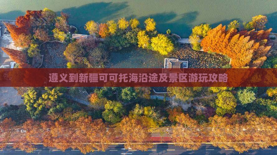 遵义到新疆可可托海沿途及景区游玩攻略