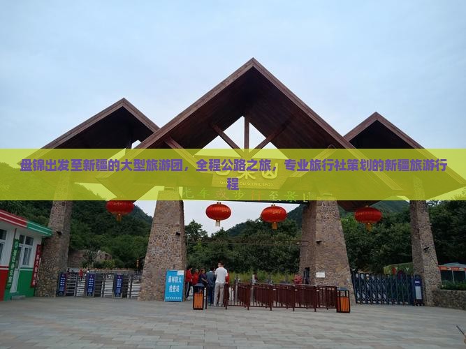 盘锦出发至新疆的大型旅游团，全程公路之旅，专业旅行社策划的新疆旅游行程
