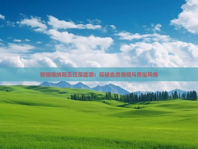 新疆喀纳斯五日深度游：探秘自然奇观与民俗风情