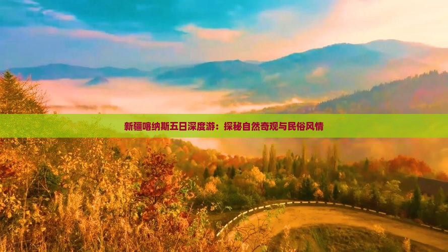 新疆喀纳斯五日深度游：探秘自然奇观与民俗风情