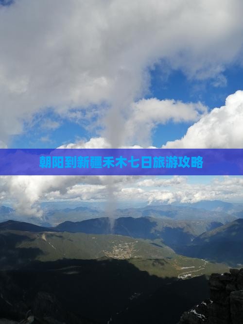 朝阳到新疆禾木七日旅游攻略