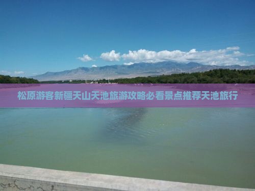 松原游客新疆天山天池旅游攻略必看景点推荐天池旅行
