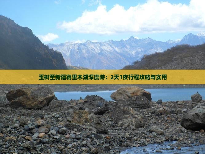 玉树至新疆赛里木湖深度游：2天1夜行程攻略与实用