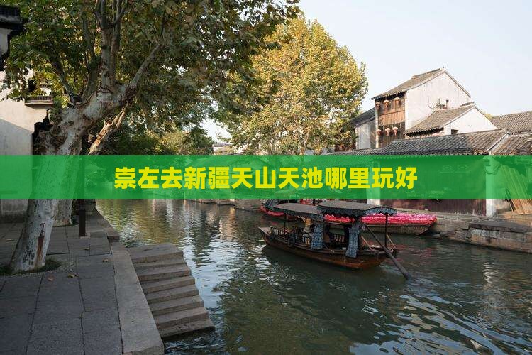 崇左去新疆天山天池哪里玩好