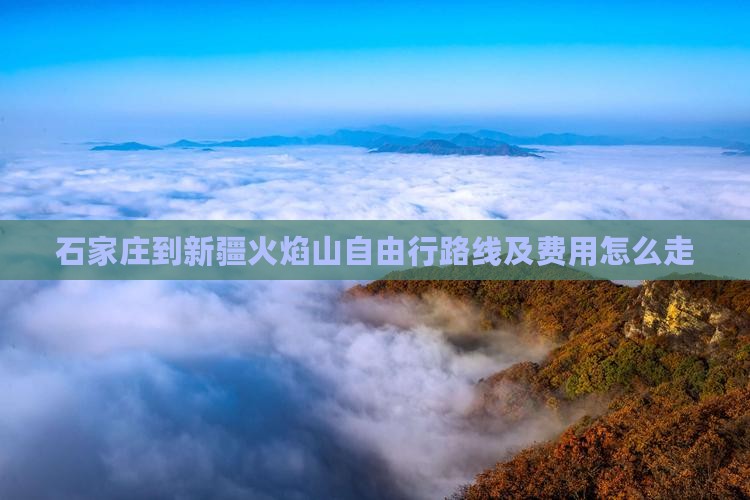 石家庄到新疆火焰山自由行路线及费用怎么走