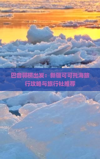 巴音郭楞出发：新疆可可托海旅行攻略与旅行社推荐