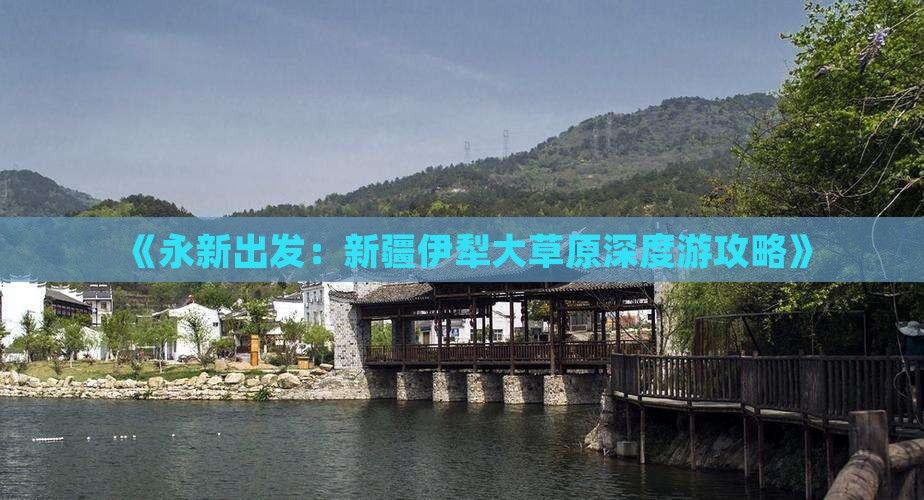 《永新出发：新疆伊犁大草原深度游攻略》