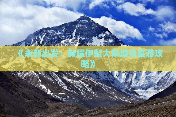 《永新出发：新疆伊犁大草原深度游攻略》