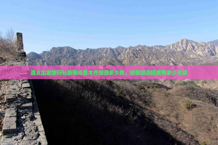 遵义出发旅行社新疆乌鲁木齐旅游多少钱，新疆旅游团费用多少详解