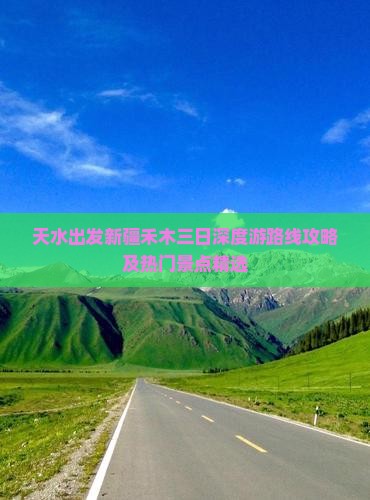 天水出发新疆禾木三日深度游路线攻略及热门景点精选