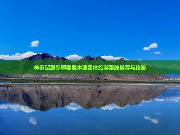 神农架到新疆赛里木湖团体旅游路线推荐与攻略