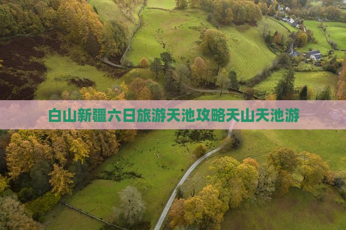 白山新疆六日旅游天池攻略天山天池游